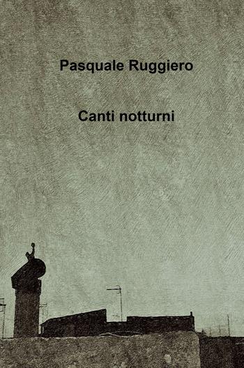Canti notturni - Pasquale Ruggiero - Libro ilmiolibro self publishing 2021, La community di ilmiolibro.it | libraccio.click