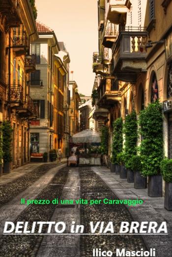 Delitto in via Brera. Il prezzo di una vita per un Caravaggio - Ilico Mascioli - Libro ilmiolibro self publishing 2022, La community di ilmiolibro.it | libraccio.click
