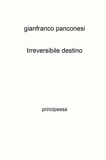Irreversibile destino. principessa - Gianfranco Panconesi - Libro ilmiolibro self publishing 2022, La community di ilmiolibro.it | libraccio.click