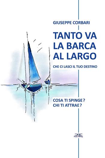 Tanto va la barca al largo che ci lasci il tuo destino. Cosa ti spinge? Chi ti attrae? - Giuseppe Corbari - Libro ilmiolibro self publishing 2022, La community di ilmiolibro.it | libraccio.click