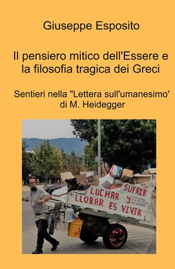 Il pensiero mitico dell'essere e la filosofia tragica dei Greci. Sentieri nella "Lettera sull'umanesimo" di M. Heidegger - Giuseppe Esposito - Libro ilmiolibro self publishing 2022, La community di ilmiolibro.it | libraccio.click