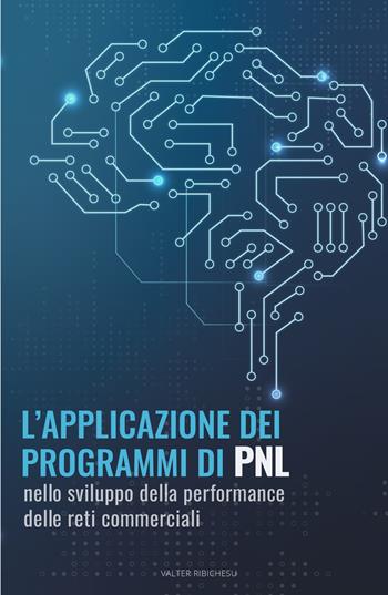 L' applicazione dei programmi di PNL nello sviluppo della performance delle reti commerciali - Valter Ribichesu - Libro ilmiolibro self publishing 2022, La community di ilmiolibro.it | libraccio.click
