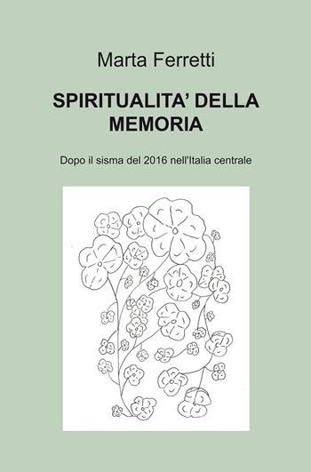 Spiritualità della memoria. Dopo il sisma del 2016 nell'Italia centrale - Marta Ferretti - Libro ilmiolibro self publishing 2022, La community di ilmiolibro.it | libraccio.click
