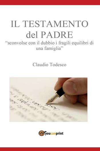 Il testamento del padre. Sconvolse con il dubbio i fragili equilibri di una famiglia - Claudio Todesco - Libro Youcanprint 2016, Youcanprint Self-Publishing | libraccio.click