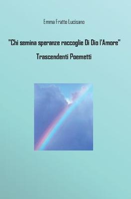 Chi semina speranze raccoglie di Dio l'amore. Trascendenti poemetti - Emma Fratto Lucisano - Libro Youcanprint 2016, Youcanprint Self-Publishing | libraccio.click