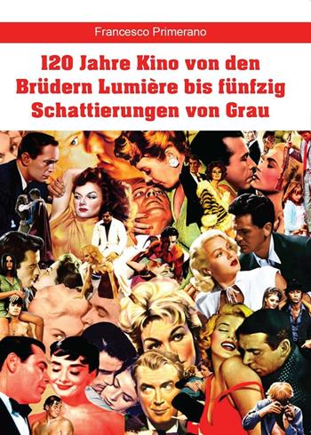 120 Jahre Kino von den Brüdern Lumière bis fünfzig Schattierungen von Grau - Francesco Primerano - Libro Youcanprint 2016, Youcanprint Self-Publishing | libraccio.click