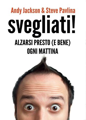Svegliati! Svegliarsi presto (e bene) ogni mattina - Andy Jackson, Steve Pavlina - Libro Youcanprint 2016, Youcanprint Self-Publishing | libraccio.click