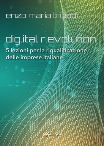 Dig.ital r.evolution. 5 lezioni per la riqualificazione delle imprese italiane - Enzo Maria Tripodi - Libro Youcanprint 2016, Youcanprint Self-Publishing | libraccio.click