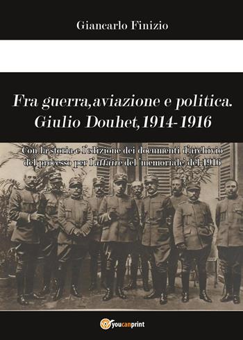 Fra guerra, aviazione e politica. Giulio Douhet, 1914-1916 - Giancarlo Finizio - Libro Youcanprint 2017, Youcanprint Self-Publishing | libraccio.click