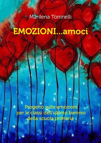 Emozioni...amoci. Progetto sulle emozioni per le classi dell'ultimo biennio della scuola primaria - Marilena Toninelli - Libro Youcanprint 2017, Youcanprint Self-Publishing | libraccio.click