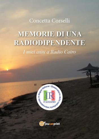 Memorie di una radiodipendente. I miei anni a Radio Cairo - Concetta Corselli - Libro Youcanprint 2017, Youcanprint Self-Publishing | libraccio.click