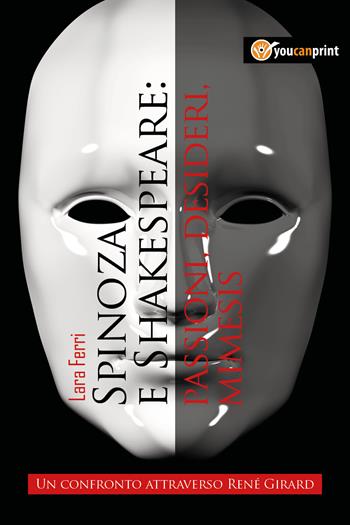 Spinoza e Shakespeare: passioni, desideri, mimesis. Un confronto attraverso René Girard - Lara Ferri - Libro Youcanprint 2017, Youcanprint Self-Publishing | libraccio.click