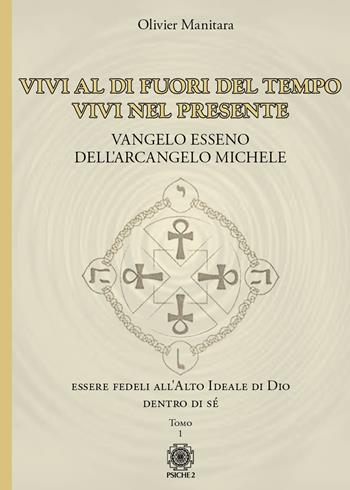 Vangelo esseno dell'arcangelo Michele. Vol. 1: Vivi al di fuori del tempo, vivi nel presente. - Olivier Manitara - Libro Psiche 2 2022 | libraccio.click