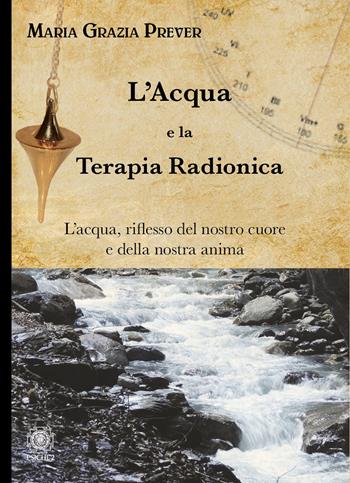 L'acqua e la terapia radionica. L'acqua, riflesso del nostro cuore e della nostra anima - Maria Grazia Prever - Libro Psiche 2 2023 | libraccio.click