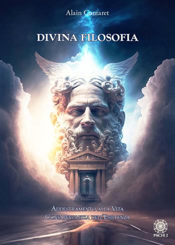 Divina filosofia. Addestramento alla vita. Consapevolezza dell'esistenza - Alain Contaret - Libro Psiche 2 2024 | libraccio.click