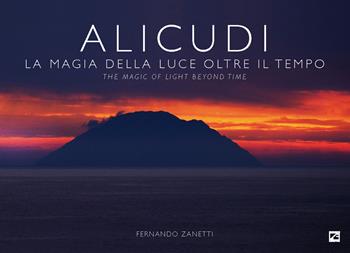 Alicudi. La magia della luce oltre il tempo-The magic of light beyond time. Ediz. a colori - Fernando Zanetti - Libro Edizioni Zerotre 2022, Le isole Eolie | libraccio.click
