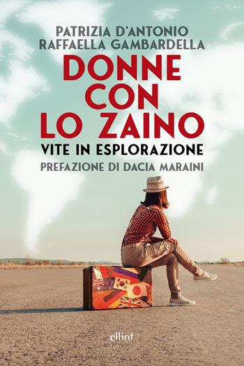 Donne con lo zaino. Vite in esplorazione - Patrizia D’Antonio, Raffaella Gambardella - Libro Elliot 2026, Fuori collana | libraccio.click