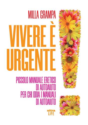 Vivere è urgente. Piccolo manuale eretico di autoaiuto per chi odia i manuali di autoaiuto - Milla Grampa - Libro Ultra 2022, Life | libraccio.click