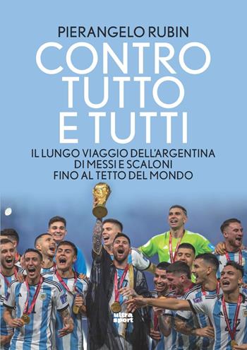 Contro tutto e tutti. Il lungo viaggio dell'Argentina di Messi e Scaloni fino al tetto del mondo - Pierangelo Rubin - Libro Ultra 2023, Ultra sport | libraccio.click