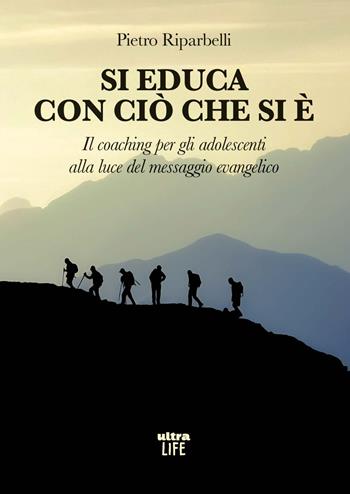 Si educa con ciò che si è. Il coaching per gli adolescenti alla luce del messaggio evangelico - Pietro Riparbelli - Libro Ultra 2025, Life | libraccio.click