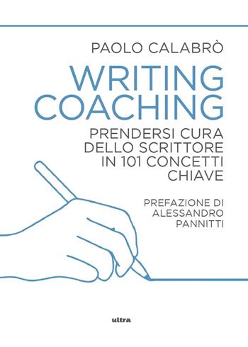 Writing coaching. Prendersi cura dello scrittore in 101 concetti chiave - Paolo Calabrò - Libro Ultra 2026 | libraccio.click