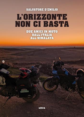 L'orizzonte non ci basta. Due amici in moto dall'Italia all'Himalaya - Salvatore D'Emilio - Libro Ultra 2026 | libraccio.click