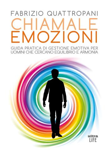 Chiamale emozioni. Guida pratica di gestione emotiva per uomini che cercano equilibrio e armonia - Fabrizio Quattropani - Libro Ultra 2026, Life | libraccio.click