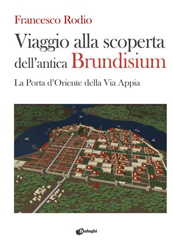 Viaggio alla scoperta dell’antica Brundisium. La Porta d’Oriente della Via Appia - Francesco Rodio - Libro Dialoghi 2025, Saggi | libraccio.click