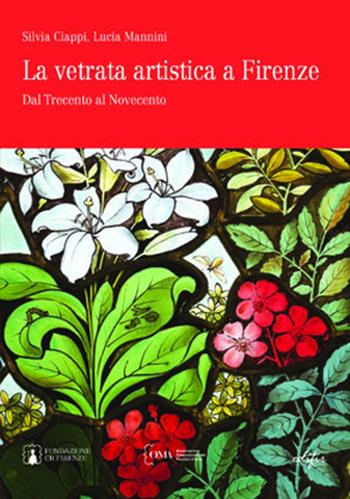 La vetrata artistica a Firenze. Dal Trecento al Novecento. Ediz. italiana e inglese - Silvia Ciappi, Lucia Mannini - Libro EDIFIR 2022, I Mestieri D'Arte | libraccio.click