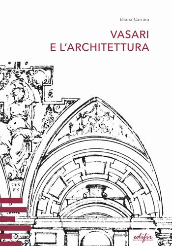 Vasari e l’architettura. Una riflessione storiografica tra teoria e pratica di cantiere - Eliana Carrara - Libro EDIFIR 2022 | libraccio.click