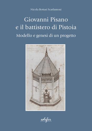 Giovanni Pisano e il battistero di Pistoia. Modello e genesi di un progetto - Nicola Bottari Scarfantoni - Libro EDIFIR 2023, Arte. Classici / Monografie / Studi | libraccio.click
