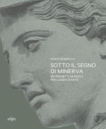 Sotto il segno di Minerva. Sei progetti museali per luoghi d'arte - Fabio Fabbrizzi - Libro EDIFIR 2024, Arte. Classici / Monografie / Studi | libraccio.click
