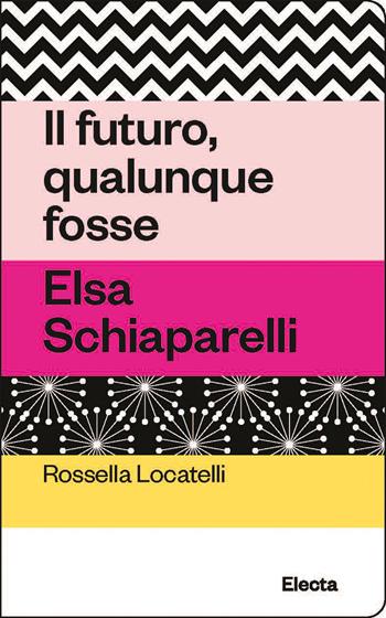 Il futuro, qualunque fosse. Elsa Schiaparelli - Rossella Locatelli - Libro Electa 2023, Oilà | libraccio.click