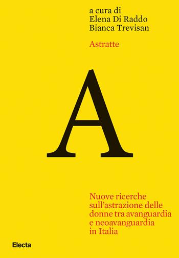 Astratte. Nuove ricerche sull'astrazione delle donne tra avanguardia e neoavanguardia in Italia  - Libro Electa 2024 | libraccio.click