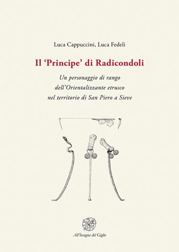 Il «Principe» di Radicondoli. Un personaggio di rango dell'Orientalizzante etrusco nel territorio di San Piero a Sieve - Luca Cappuccini, Luca Fedeli - Libro All'Insegna del Giglio 2020 | libraccio.click