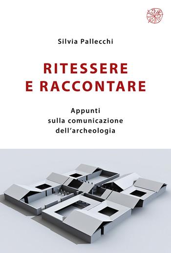 Ritessere e raccontare. Appunti sulla comunicazione dell’archeologia. Nuova ediz. - Silvia Pallecchi - Libro All'Insegna del Giglio 2023 | libraccio.click