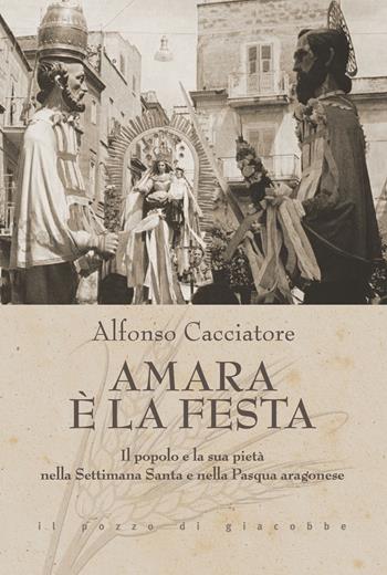 Amara è la festa. Il popolo e la sua pietà nella Settimana Santa e nella Pasqua aragonese - Alfonso Cacciatore - Libro Il Pozzo di Giacobbe 2023, Triticum | libraccio.click