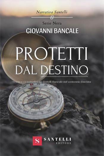 Protetti dal destino. Storia e vicissitudini dei fratelli Bancale nel ventennio fascista - Giovanni Bancale - Libro Santelli Editore 2022, Narrativa Santelli. Serie nera | libraccio.click