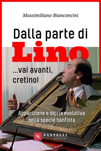 Dalla parte di Lino... Vai avanti, cretino! Apparizione e storia evolutiva della specie banfiota - Massimiliano Bianconcini - Libro Santelli Editore 2024, Pagine di cinema | libraccio.click