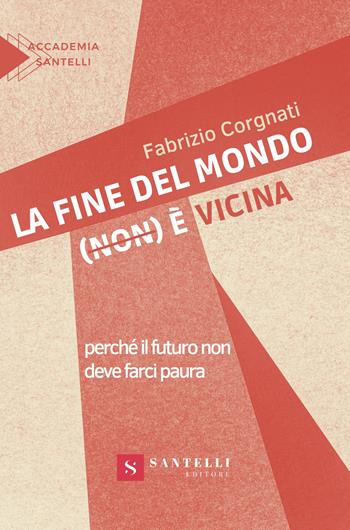 La fine del mondo (non) è vicina. Perché il futuro non deve farci paura - Fabrizio Corgnati - Libro Santelli Editore 2023, Accademia | libraccio.click