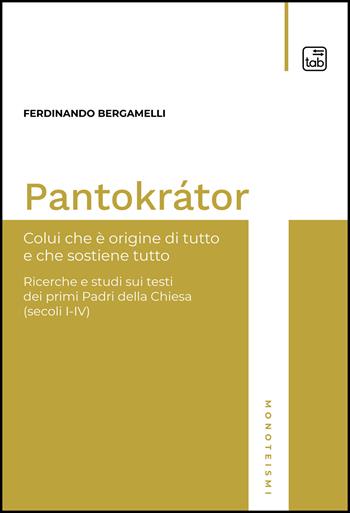 Pantokrátor. Colui che è origine di tutto e che sostiene tutto. Ricerche e studi sui testi dei primi Padri della Chiesa (secoli I-IV) - Ferdinando Bergamelli - Libro tab edizioni 2022, Monoteismi | libraccio.click