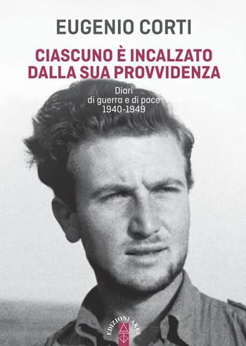Ciascuno è incalzato dalla sua provvidenza. Diari di guerra e di pace 1940-1949 - Eugenio Corti - Libro Ares 2021, Opere di Eugenio Corti | libraccio.click