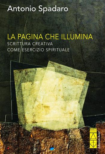 La pagina che illumina. Scrittura creativa come esercizio spirituale - Antonio Spadaro - Libro Ares 2024, Sagitta | libraccio.click