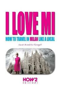 I love MI. How to travel in Milan like a local - Sarah Brambilla Fumagalli - Libro How2 2017 | libraccio.click