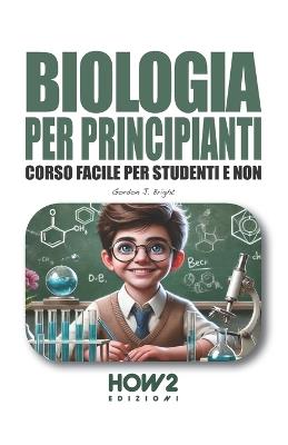 Biologia per principianti. Corso facile per studenti e non - Gordon J. Bright - Libro How2 2024 | libraccio.click
