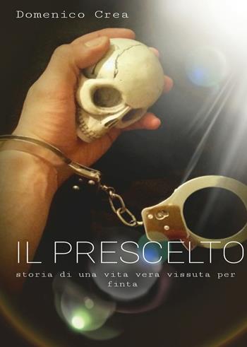 Il prescelto. Storia di una vita vera vissuta per finta - Domenico Crea - Libro Youcanprint 2015, Narrativa | libraccio.click