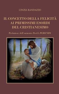 Il concetto della felicità ai primissimi esordi del cristianesimo - Cinzia Randazzo - Libro Youcanprint 2016, Religione | libraccio.click