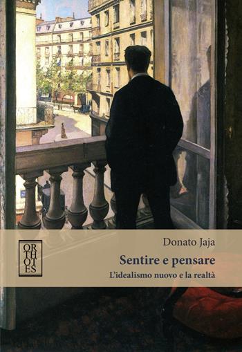 Sentire e pensare. L'idealismo nuovo e la realtà - Donato Jaja - Libro Orthotes 2018, Italiana | libraccio.click