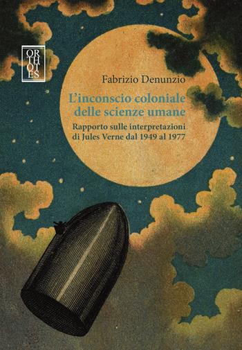 L'inconscio coloniale delle scienze umane. Rapporto sulle interpretazioni di Jules Verne dal 1949 al 1977 - Fabrizio Denunzio - Libro Orthotes 2018, Teoria sociale | libraccio.click