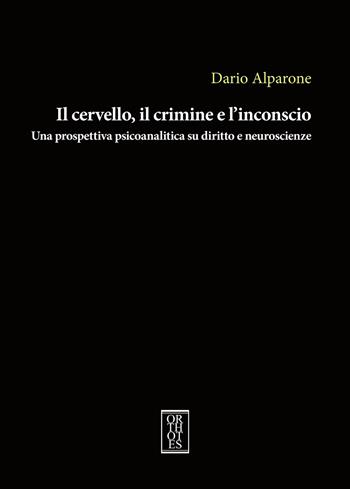 Il cervello, il crimine e l'inconscio. Una prospettiva psicoanalitica su diritto e neuroscienze - Dario Alparone - Libro Orthotes 2021, Studia humaniora | libraccio.click
